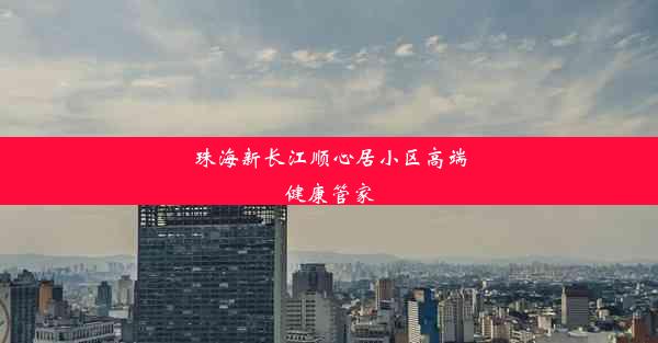 珠海新长江顺心居小区高端健康管家