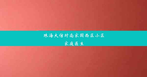 珠海大信时尚家园西区小区家庭医生