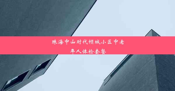 珠海中山时代倾城小区中老年人体检套餐