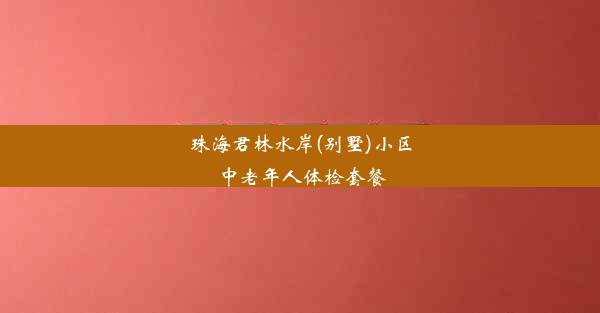 珠海君林水岸(别墅)小区中老年人体检套餐