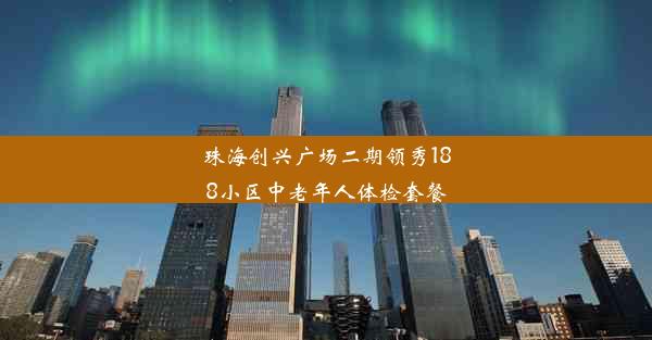 珠海创兴广场二期领秀188小区中老年人体检套餐