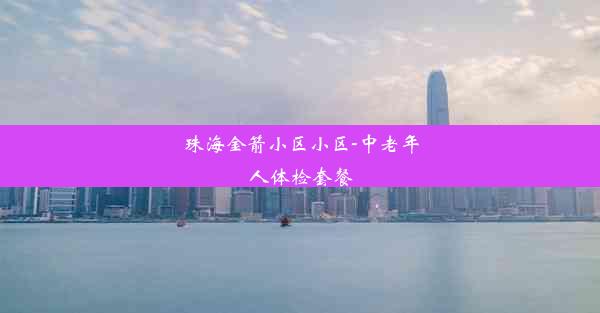 珠海金箭小区小区-中老年人体检套餐