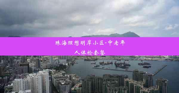 珠海理想明岸小区-中老年人体检套餐