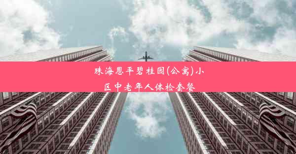 珠海恩平碧桂园(公寓)小区中老年人体检套餐