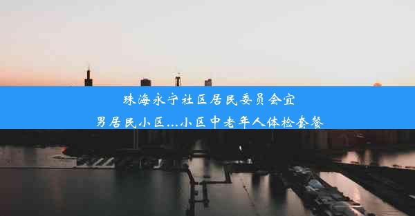 珠海永宁社区居民委员会宜男居民小区...小区中老年人体检套餐