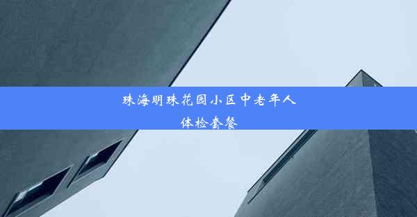 珠海明珠花园小区中老年人体检套餐