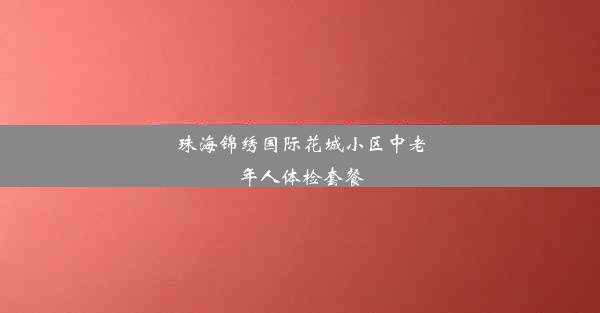 珠海锦绣国际花城小区中老年人体检套餐